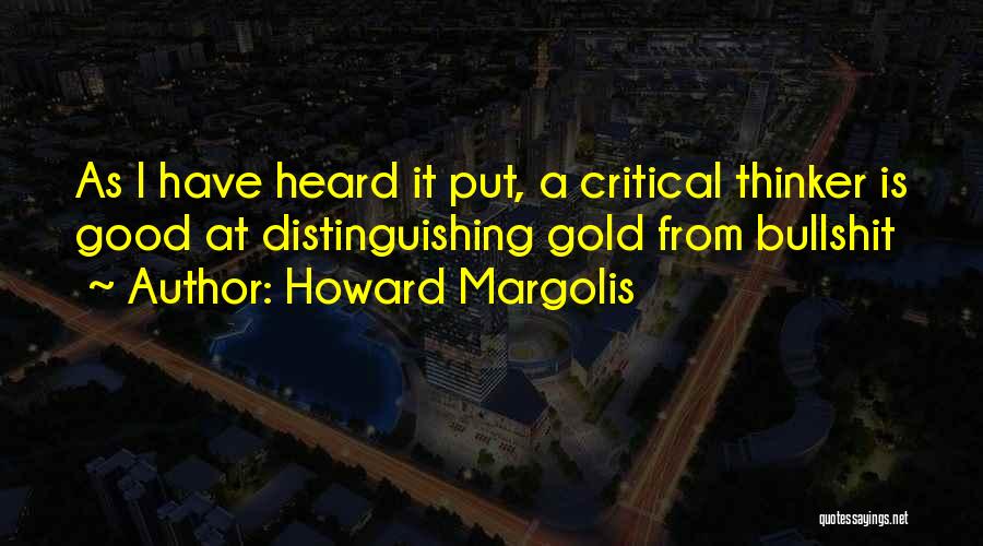 Howard Margolis Quotes: As I Have Heard It Put, A Critical Thinker Is Good At Distinguishing Gold From Bullshit