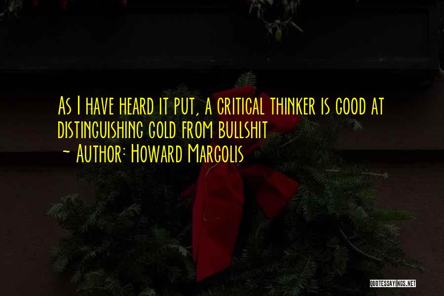 Howard Margolis Quotes: As I Have Heard It Put, A Critical Thinker Is Good At Distinguishing Gold From Bullshit