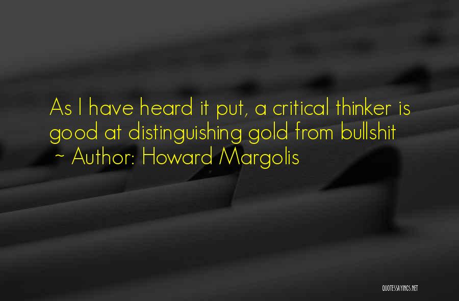 Howard Margolis Quotes: As I Have Heard It Put, A Critical Thinker Is Good At Distinguishing Gold From Bullshit