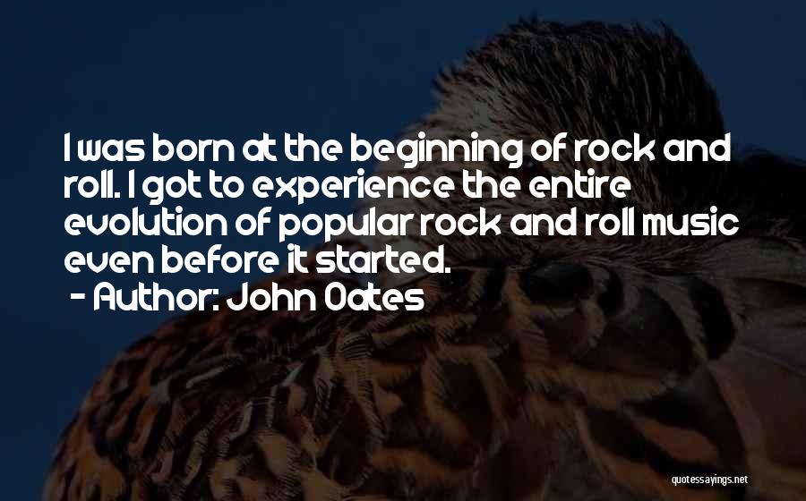 John Oates Quotes: I Was Born At The Beginning Of Rock And Roll. I Got To Experience The Entire Evolution Of Popular Rock