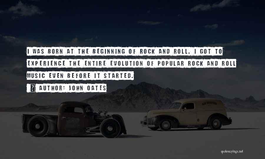 John Oates Quotes: I Was Born At The Beginning Of Rock And Roll. I Got To Experience The Entire Evolution Of Popular Rock