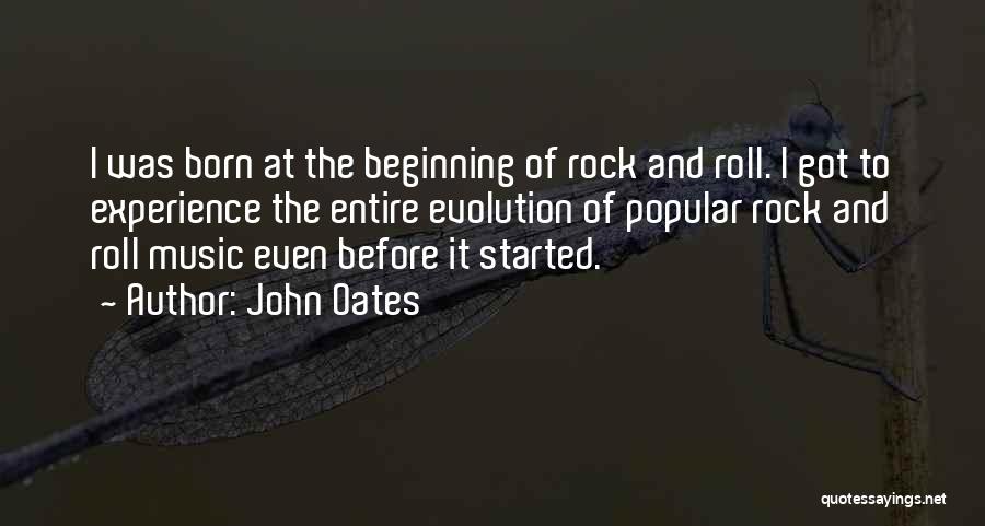 John Oates Quotes: I Was Born At The Beginning Of Rock And Roll. I Got To Experience The Entire Evolution Of Popular Rock