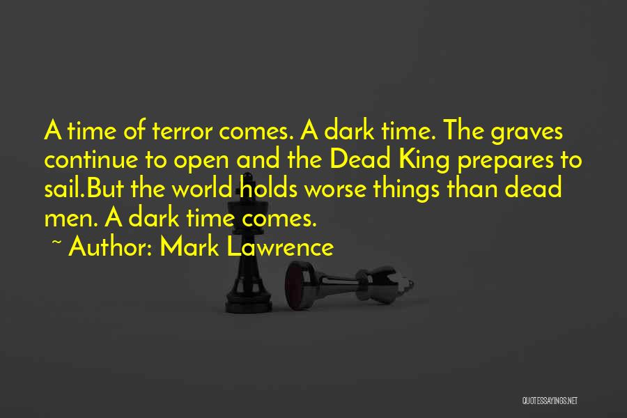 Mark Lawrence Quotes: A Time Of Terror Comes. A Dark Time. The Graves Continue To Open And The Dead King Prepares To Sail.but