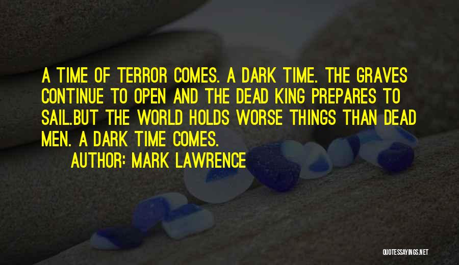 Mark Lawrence Quotes: A Time Of Terror Comes. A Dark Time. The Graves Continue To Open And The Dead King Prepares To Sail.but