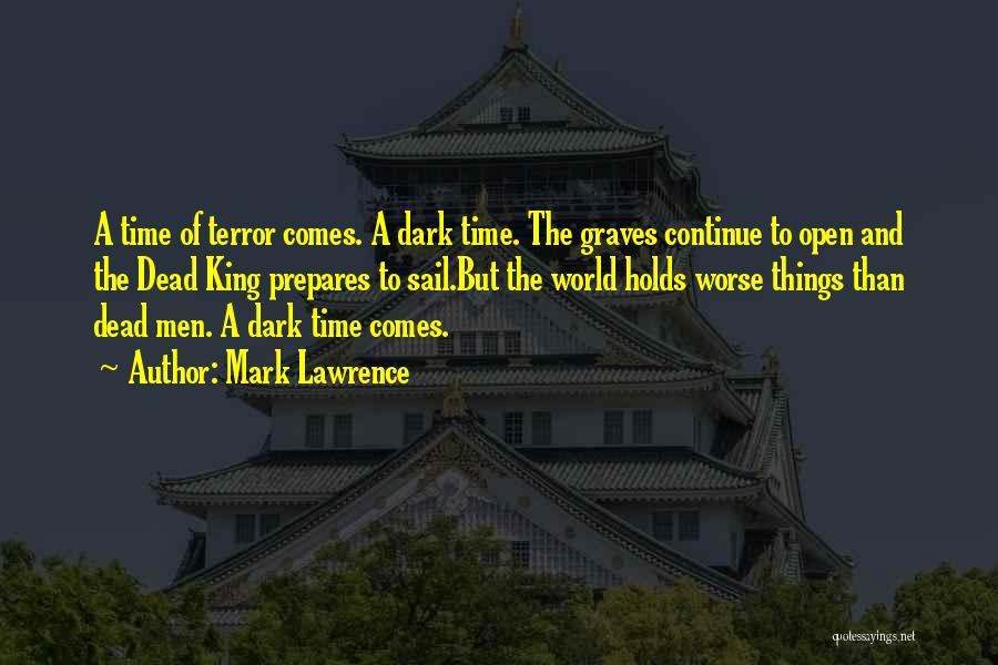 Mark Lawrence Quotes: A Time Of Terror Comes. A Dark Time. The Graves Continue To Open And The Dead King Prepares To Sail.but