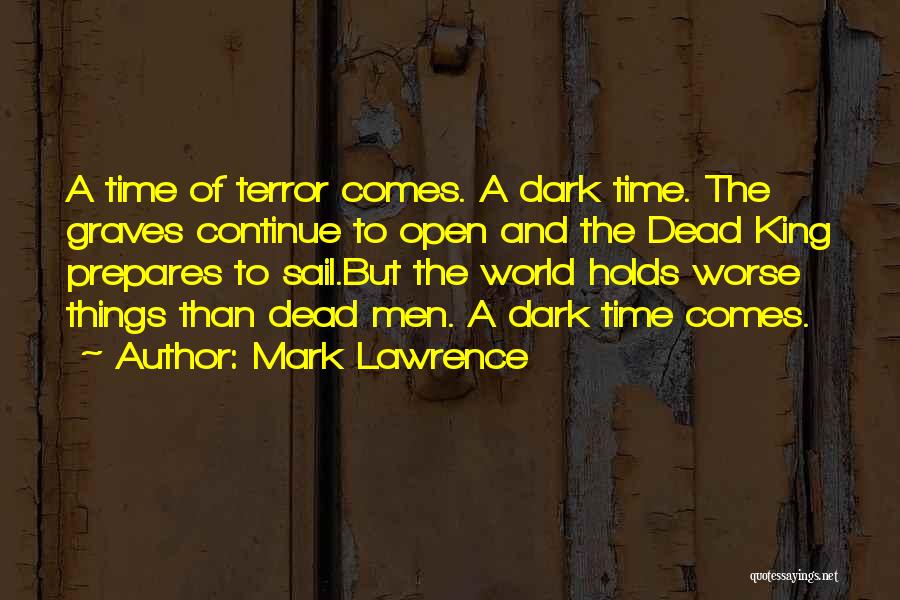 Mark Lawrence Quotes: A Time Of Terror Comes. A Dark Time. The Graves Continue To Open And The Dead King Prepares To Sail.but