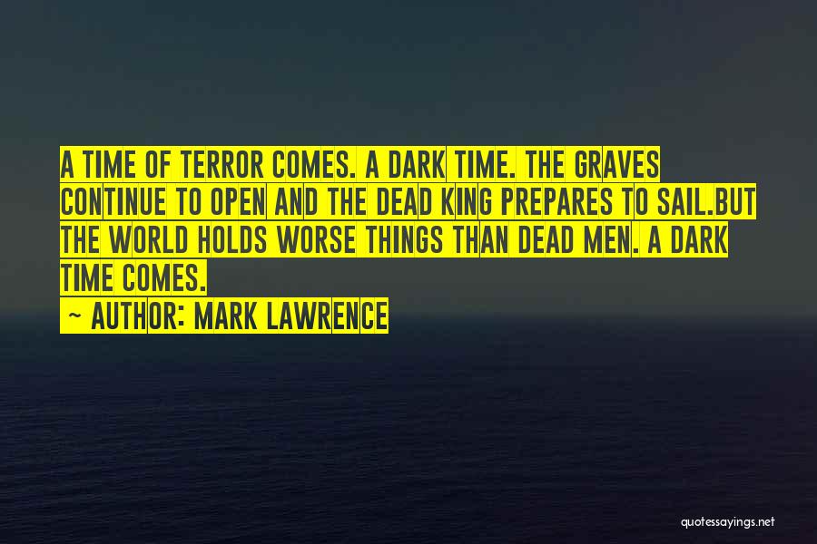 Mark Lawrence Quotes: A Time Of Terror Comes. A Dark Time. The Graves Continue To Open And The Dead King Prepares To Sail.but