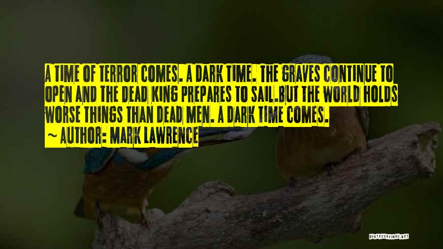 Mark Lawrence Quotes: A Time Of Terror Comes. A Dark Time. The Graves Continue To Open And The Dead King Prepares To Sail.but