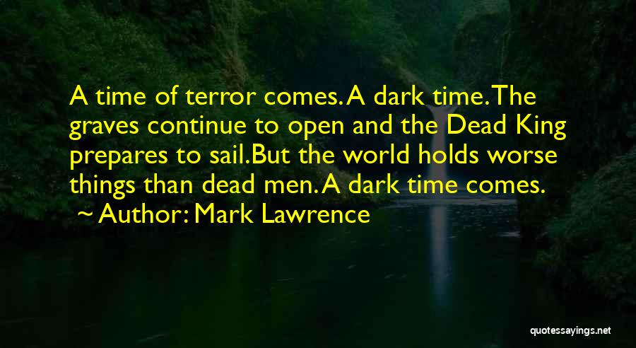 Mark Lawrence Quotes: A Time Of Terror Comes. A Dark Time. The Graves Continue To Open And The Dead King Prepares To Sail.but