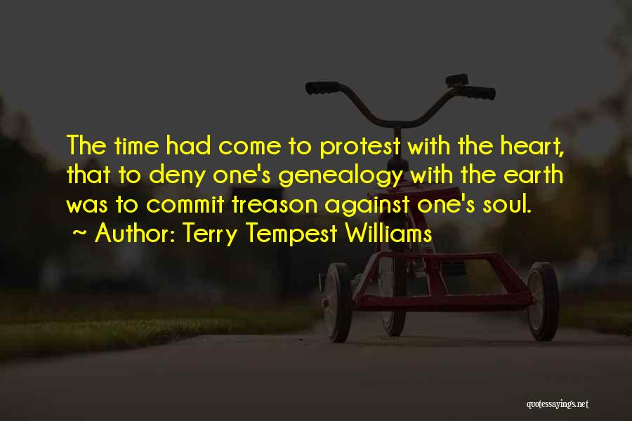 Terry Tempest Williams Quotes: The Time Had Come To Protest With The Heart, That To Deny One's Genealogy With The Earth Was To Commit