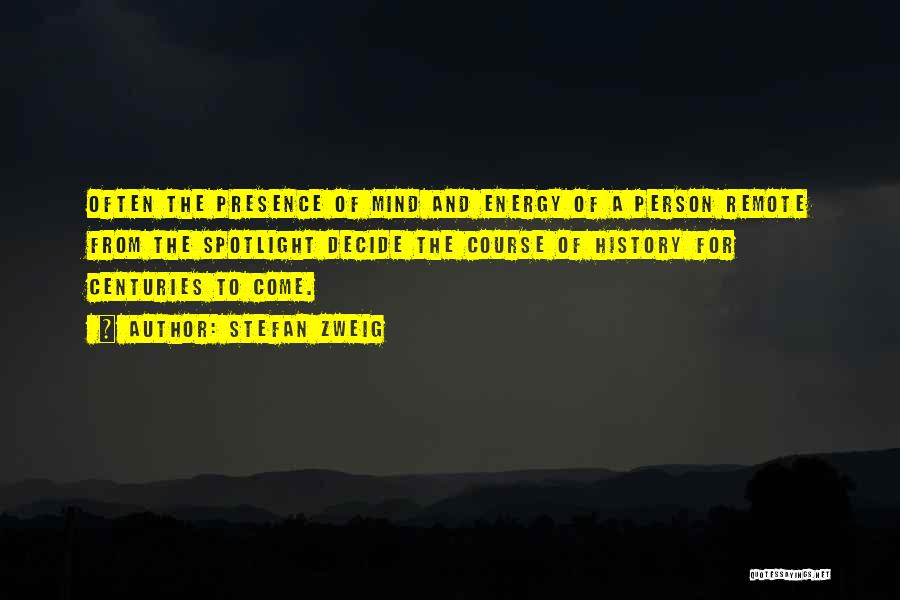 Stefan Zweig Quotes: Often The Presence Of Mind And Energy Of A Person Remote From The Spotlight Decide The Course Of History For