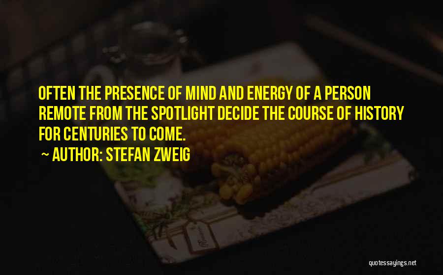 Stefan Zweig Quotes: Often The Presence Of Mind And Energy Of A Person Remote From The Spotlight Decide The Course Of History For