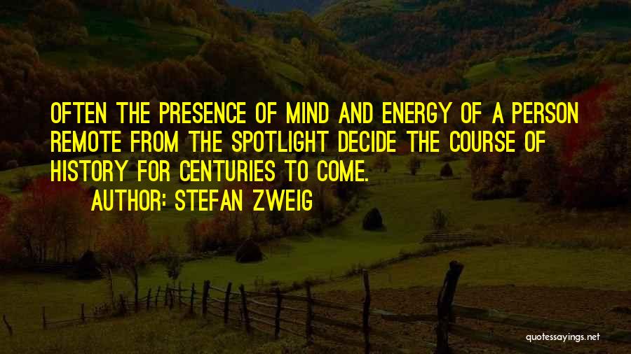 Stefan Zweig Quotes: Often The Presence Of Mind And Energy Of A Person Remote From The Spotlight Decide The Course Of History For