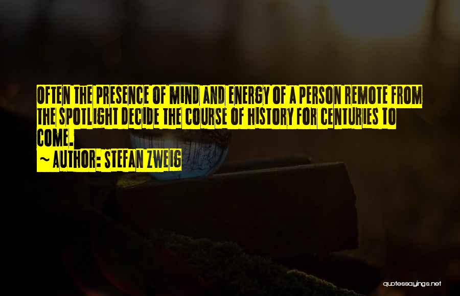 Stefan Zweig Quotes: Often The Presence Of Mind And Energy Of A Person Remote From The Spotlight Decide The Course Of History For