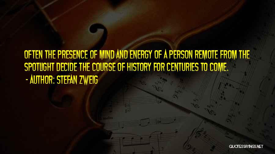 Stefan Zweig Quotes: Often The Presence Of Mind And Energy Of A Person Remote From The Spotlight Decide The Course Of History For