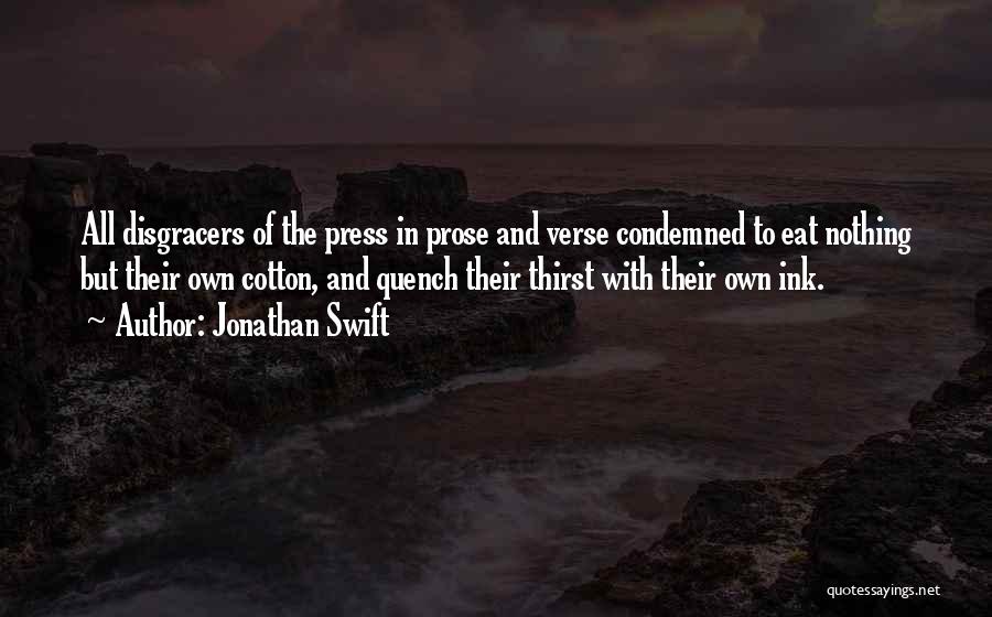 Jonathan Swift Quotes: All Disgracers Of The Press In Prose And Verse Condemned To Eat Nothing But Their Own Cotton, And Quench Their