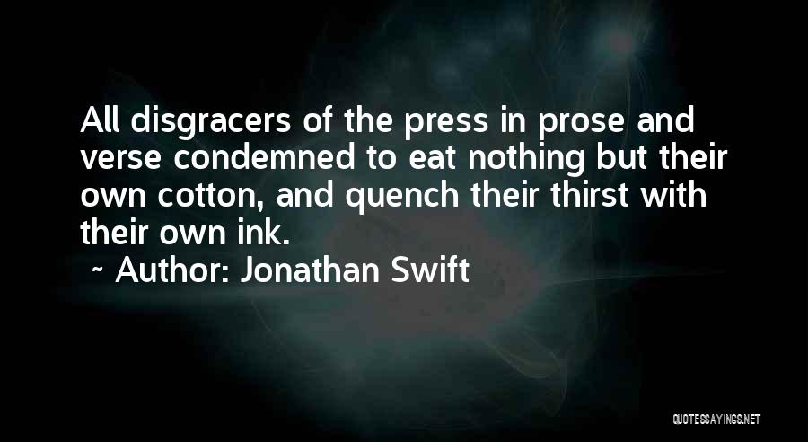 Jonathan Swift Quotes: All Disgracers Of The Press In Prose And Verse Condemned To Eat Nothing But Their Own Cotton, And Quench Their