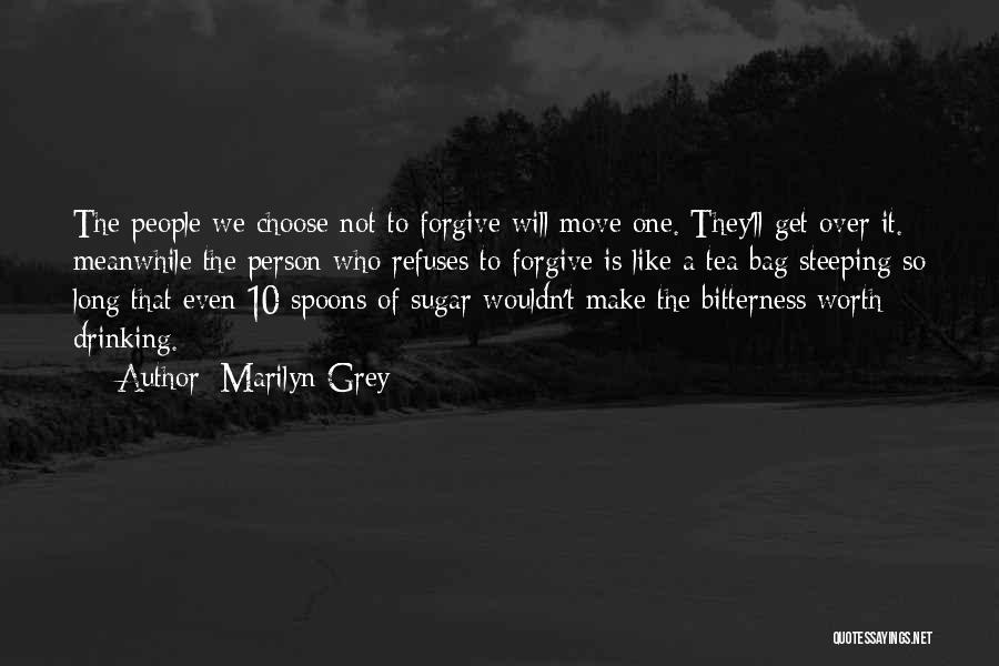 Marilyn Grey Quotes: The People We Choose Not To Forgive Will Move One. They'll Get Over It. Meanwhile The Person Who Refuses To