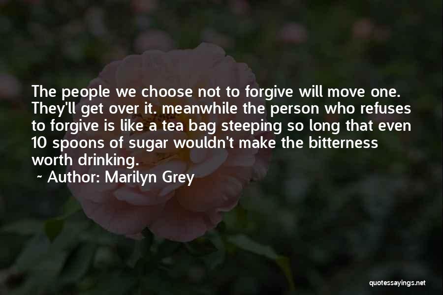 Marilyn Grey Quotes: The People We Choose Not To Forgive Will Move One. They'll Get Over It. Meanwhile The Person Who Refuses To