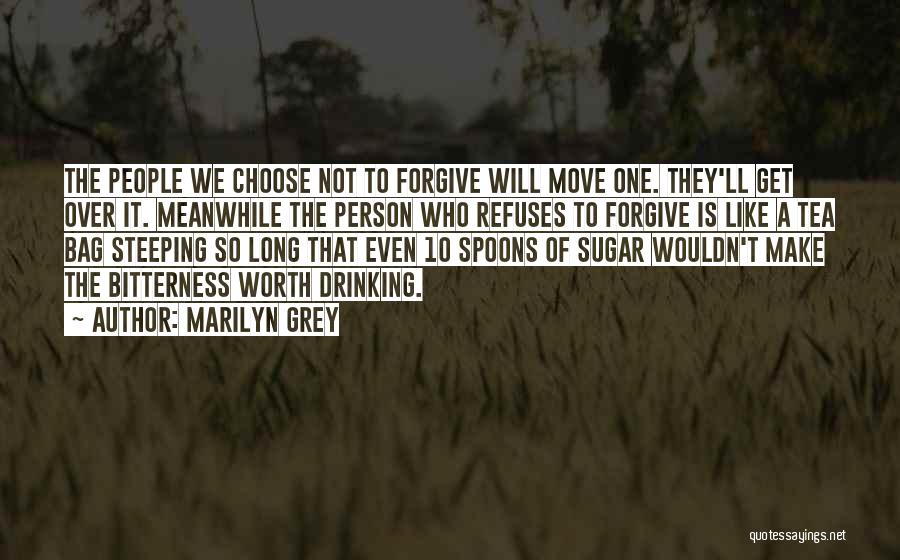 Marilyn Grey Quotes: The People We Choose Not To Forgive Will Move One. They'll Get Over It. Meanwhile The Person Who Refuses To