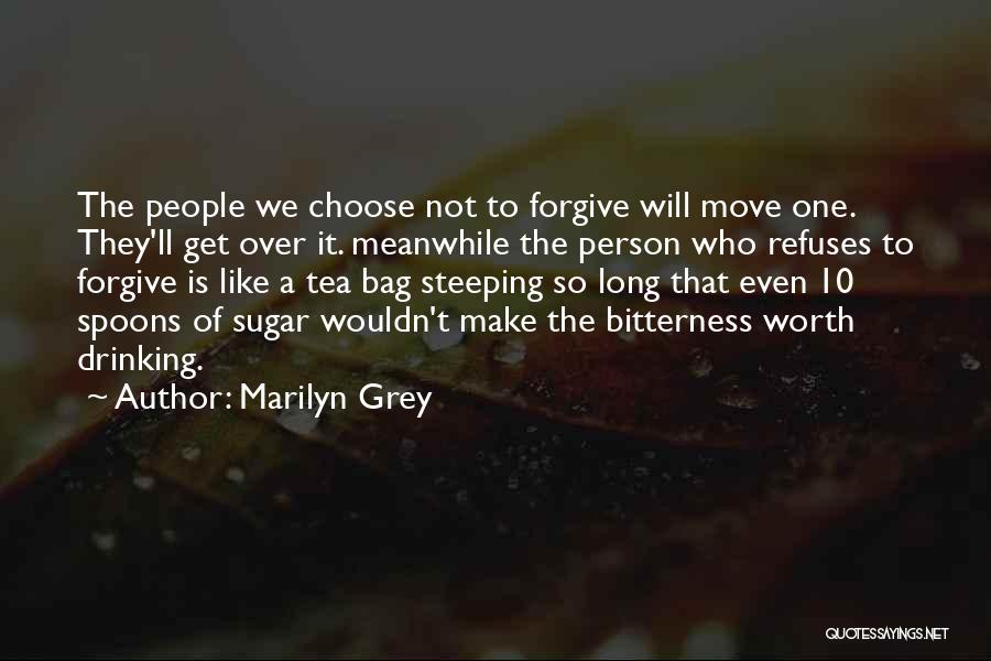 Marilyn Grey Quotes: The People We Choose Not To Forgive Will Move One. They'll Get Over It. Meanwhile The Person Who Refuses To