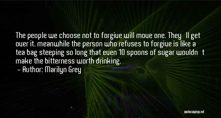 Marilyn Grey Quotes: The People We Choose Not To Forgive Will Move One. They'll Get Over It. Meanwhile The Person Who Refuses To