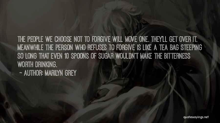 Marilyn Grey Quotes: The People We Choose Not To Forgive Will Move One. They'll Get Over It. Meanwhile The Person Who Refuses To