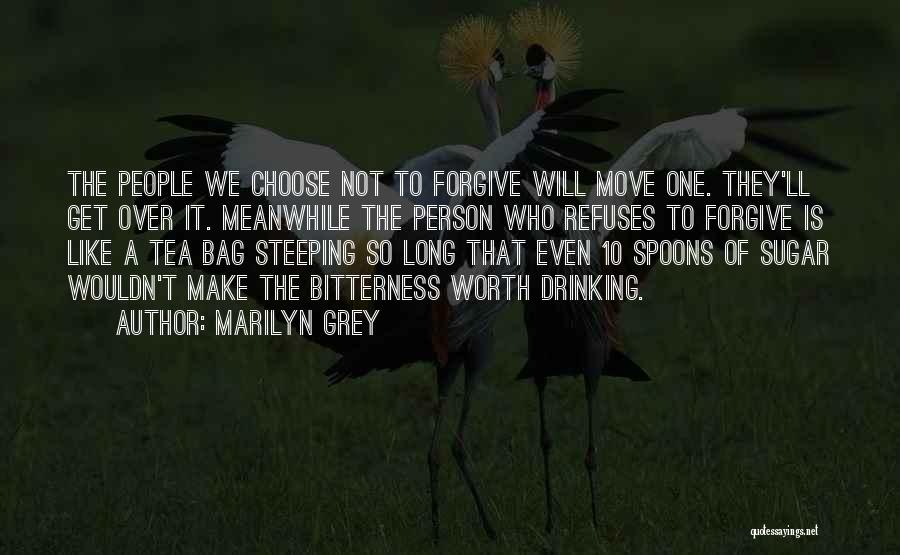 Marilyn Grey Quotes: The People We Choose Not To Forgive Will Move One. They'll Get Over It. Meanwhile The Person Who Refuses To