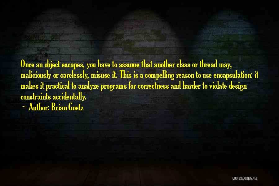 Brian Goetz Quotes: Once An Object Escapes, You Have To Assume That Another Class Or Thread May, Maliciously Or Carelessly, Misuse It. This