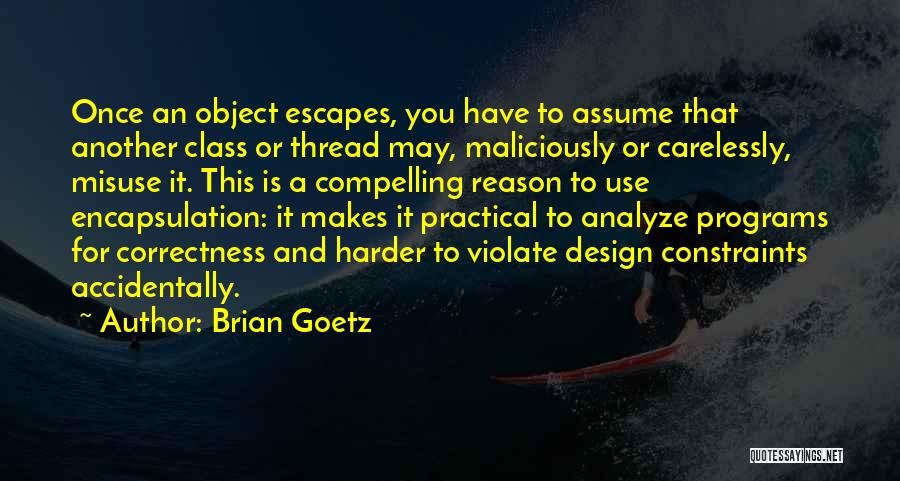 Brian Goetz Quotes: Once An Object Escapes, You Have To Assume That Another Class Or Thread May, Maliciously Or Carelessly, Misuse It. This