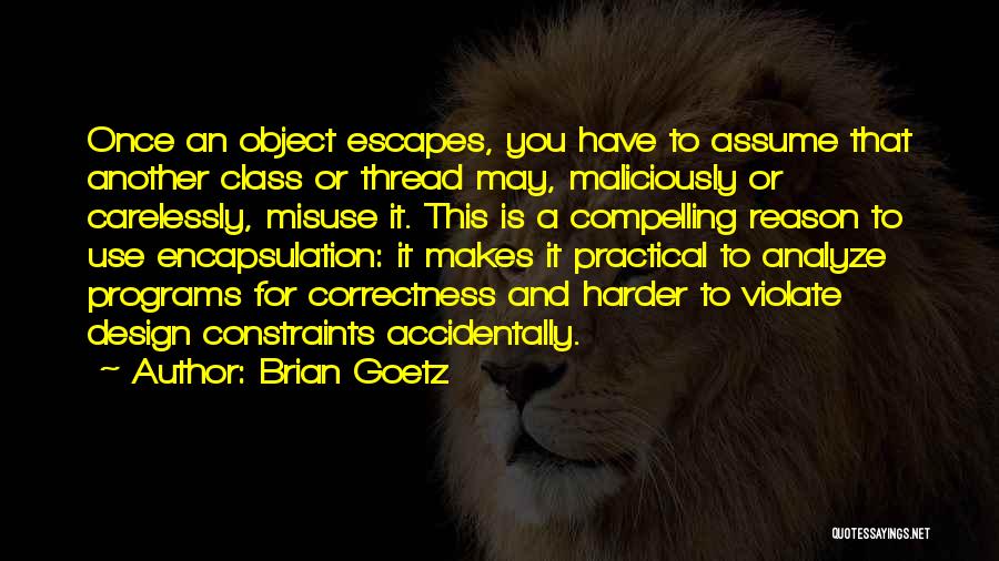 Brian Goetz Quotes: Once An Object Escapes, You Have To Assume That Another Class Or Thread May, Maliciously Or Carelessly, Misuse It. This