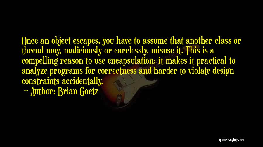 Brian Goetz Quotes: Once An Object Escapes, You Have To Assume That Another Class Or Thread May, Maliciously Or Carelessly, Misuse It. This