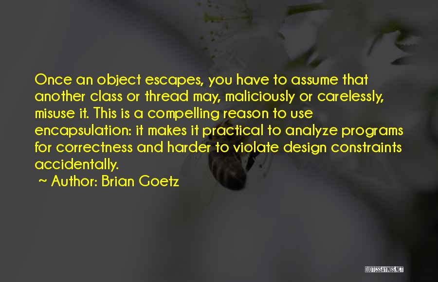 Brian Goetz Quotes: Once An Object Escapes, You Have To Assume That Another Class Or Thread May, Maliciously Or Carelessly, Misuse It. This