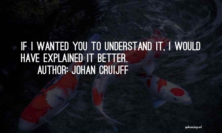 Johan Cruijff Quotes: If I Wanted You To Understand It, I Would Have Explained It Better.