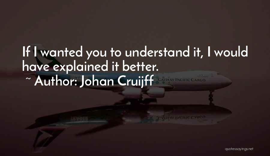 Johan Cruijff Quotes: If I Wanted You To Understand It, I Would Have Explained It Better.