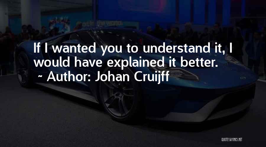 Johan Cruijff Quotes: If I Wanted You To Understand It, I Would Have Explained It Better.