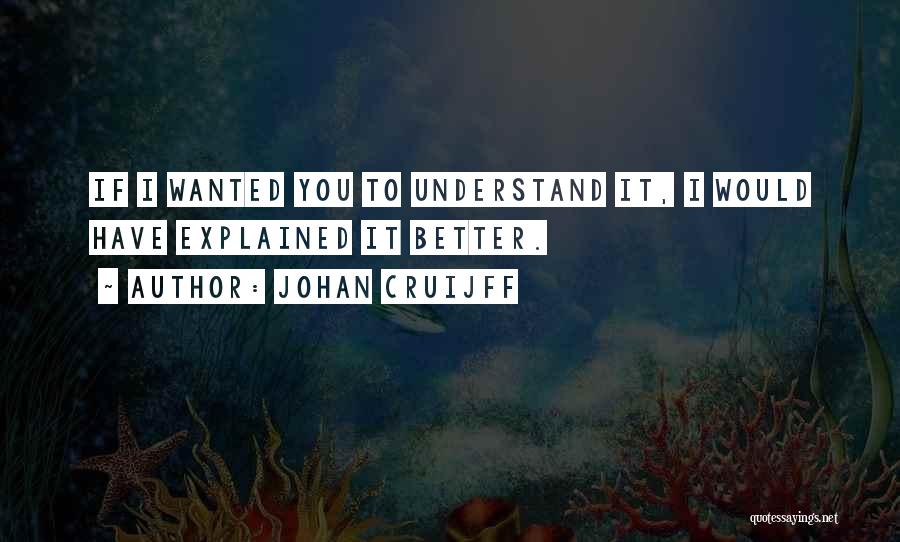 Johan Cruijff Quotes: If I Wanted You To Understand It, I Would Have Explained It Better.