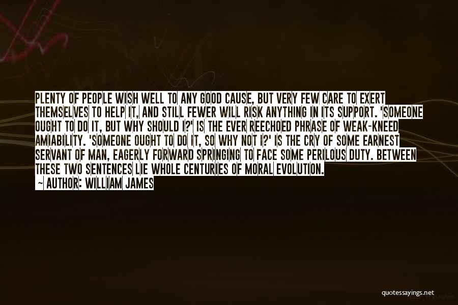 William James Quotes: Plenty Of People Wish Well To Any Good Cause, But Very Few Care To Exert Themselves To Help It, And