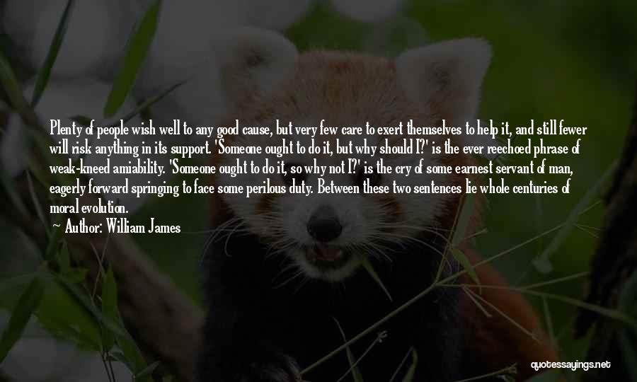 William James Quotes: Plenty Of People Wish Well To Any Good Cause, But Very Few Care To Exert Themselves To Help It, And