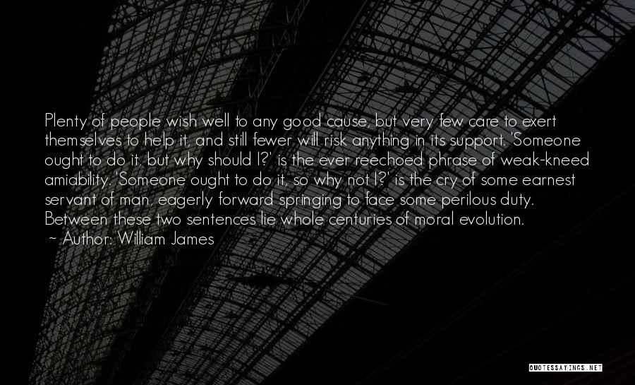 William James Quotes: Plenty Of People Wish Well To Any Good Cause, But Very Few Care To Exert Themselves To Help It, And