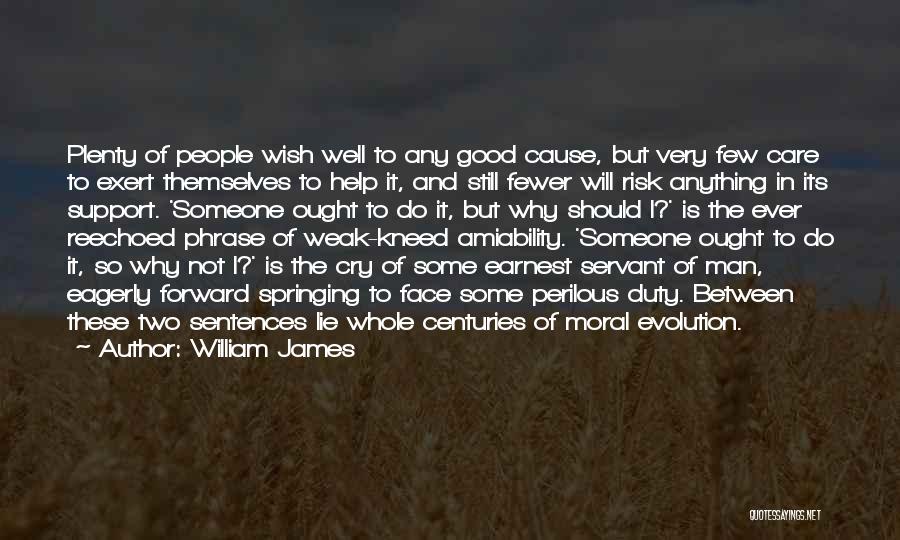 William James Quotes: Plenty Of People Wish Well To Any Good Cause, But Very Few Care To Exert Themselves To Help It, And