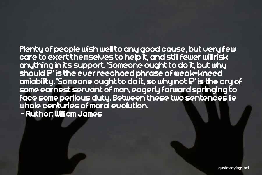 William James Quotes: Plenty Of People Wish Well To Any Good Cause, But Very Few Care To Exert Themselves To Help It, And