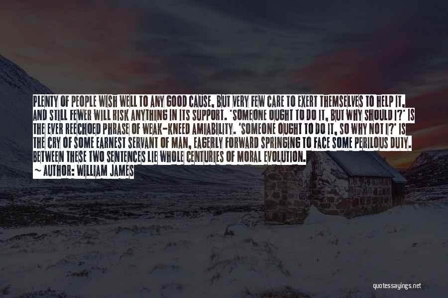 William James Quotes: Plenty Of People Wish Well To Any Good Cause, But Very Few Care To Exert Themselves To Help It, And