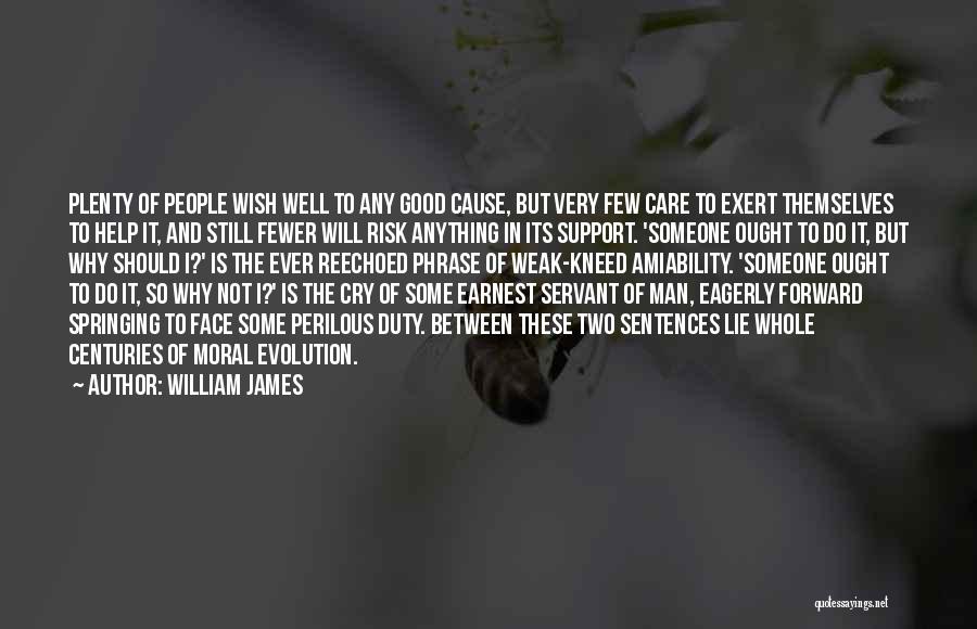 William James Quotes: Plenty Of People Wish Well To Any Good Cause, But Very Few Care To Exert Themselves To Help It, And