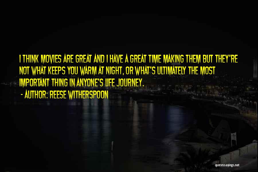 Reese Witherspoon Quotes: I Think Movies Are Great And I Have A Great Time Making Them But They're Not What Keeps You Warm