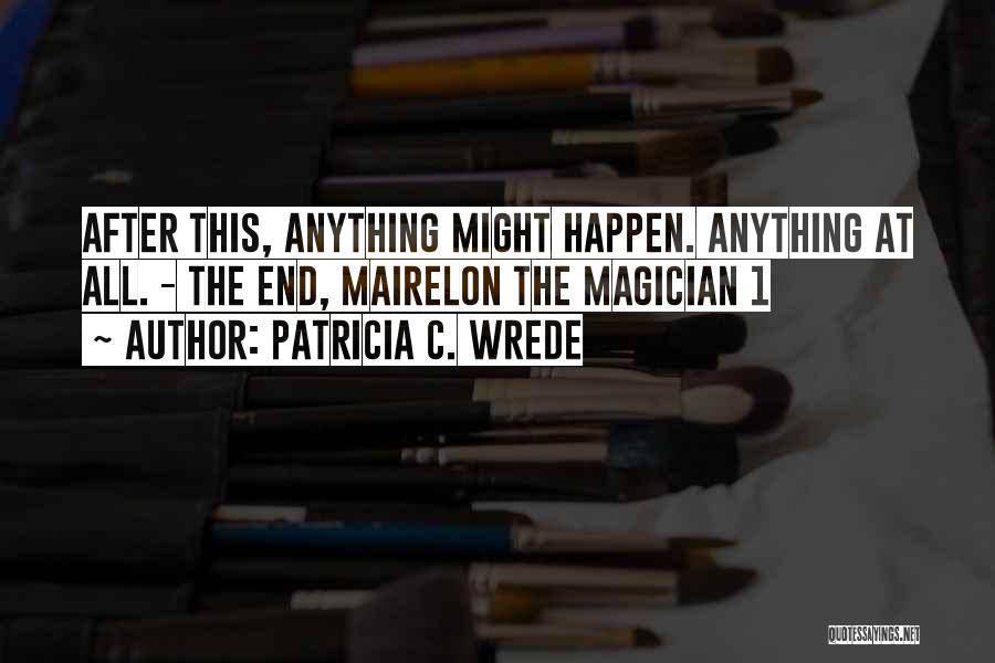 Patricia C. Wrede Quotes: After This, Anything Might Happen. Anything At All. - The End, Mairelon The Magician 1