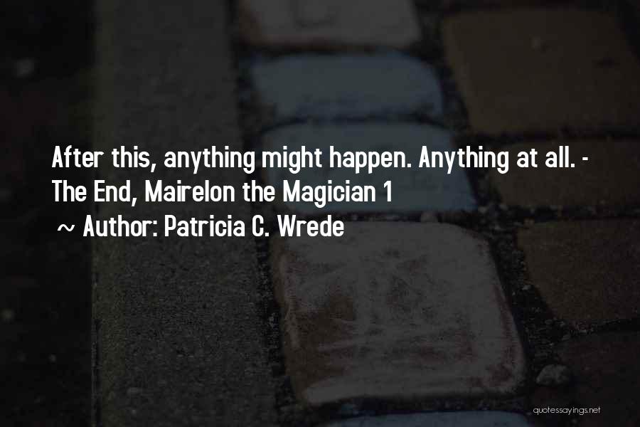 Patricia C. Wrede Quotes: After This, Anything Might Happen. Anything At All. - The End, Mairelon The Magician 1