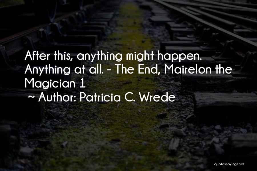 Patricia C. Wrede Quotes: After This, Anything Might Happen. Anything At All. - The End, Mairelon The Magician 1