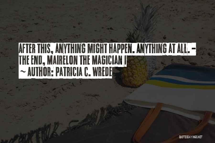 Patricia C. Wrede Quotes: After This, Anything Might Happen. Anything At All. - The End, Mairelon The Magician 1