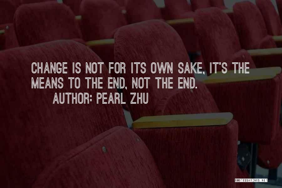 Pearl Zhu Quotes: Change Is Not For Its Own Sake, It's The Means To The End, Not The End.